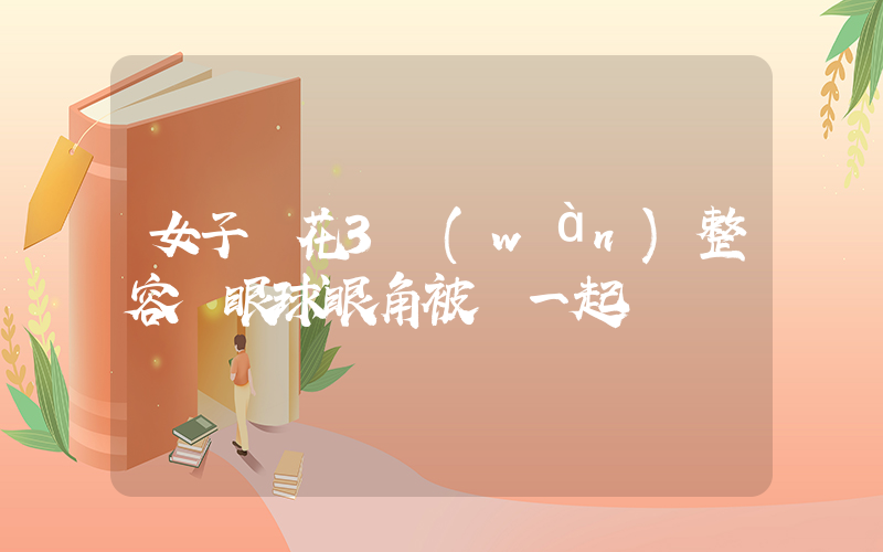 女子稱花3萬(wàn)整容 眼球眼角被縫一起插圖